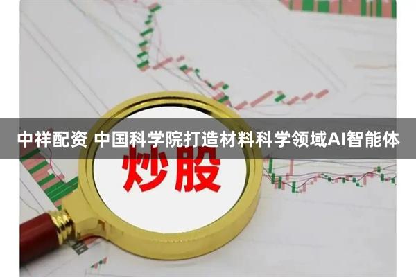 中祥配资 中国科学院打造材料科学领域AI智能体