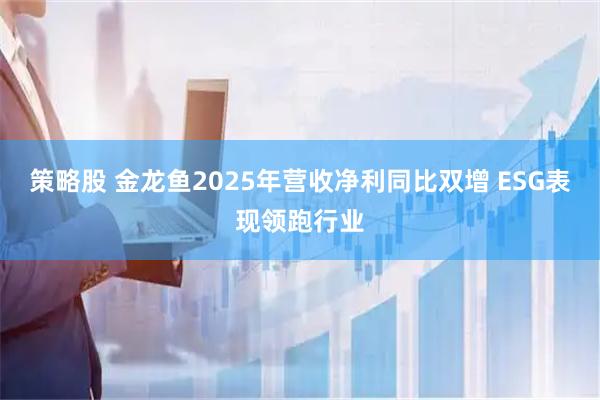 策略股 金龙鱼2025年营收净利同比双增 ESG表现领跑行业