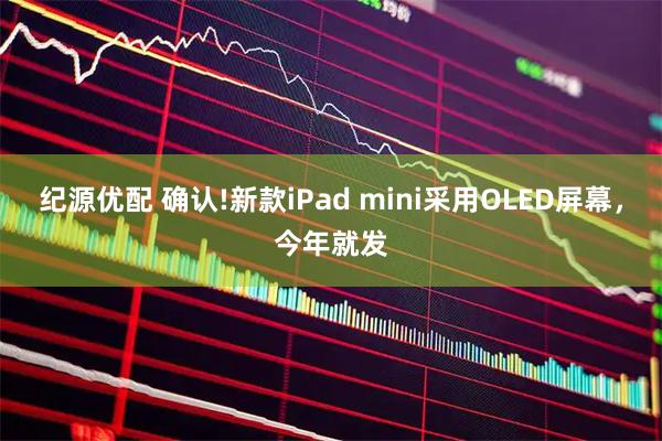 纪源优配 确认!新款iPad mini采用OLED屏幕，今年就发