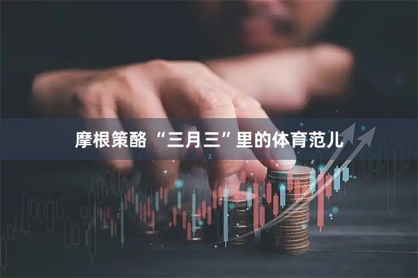 摩根策酪 “三月三”里的体育范儿