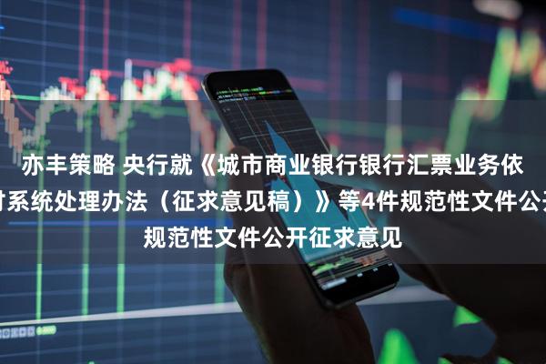 亦丰策略 央行就《城市商业银行银行汇票业务依托大额支付系统处理办法（征求意见稿）》等4件规范性文件公开征求意见