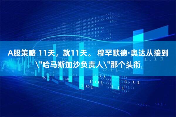 A股策略 11天，就11天。 穆罕默德·奥达从接到＂哈马斯加沙负责人＂那个头衔