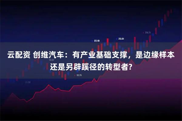 云配资 创维汽车：有产业基础支撑，是边缘样本还是另辟蹊径的转型者?