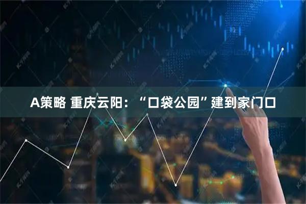 A策略 重庆云阳：“口袋公园”建到家门口