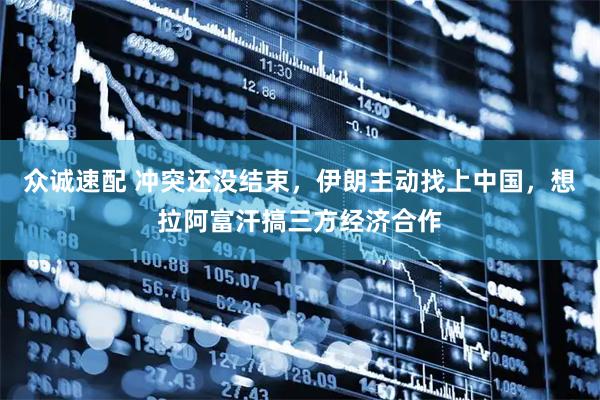 众诚速配 冲突还没结束，伊朗主动找上中国，想拉阿富汗搞三方经济合作